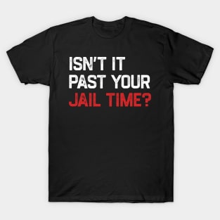 Isn’t It Past Your Jail Time T-Shirt